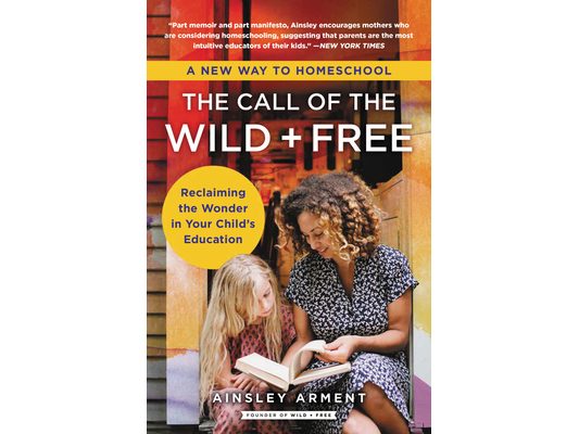 The Call of the Wild and Free: Reclaiming the Wonder in Your Child's Education, a New Way to Homeschool
