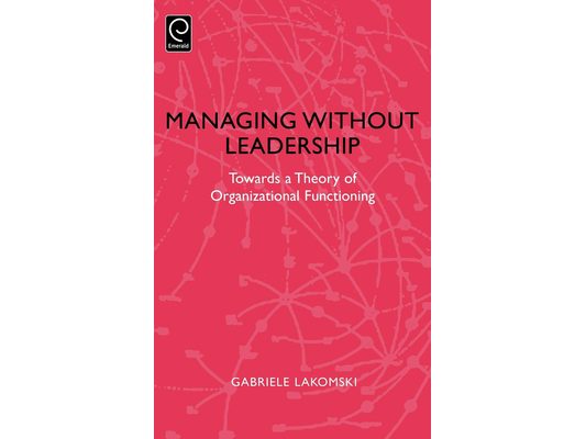 Managing Without Leadership: Towards a Theory of Organizational Functioning