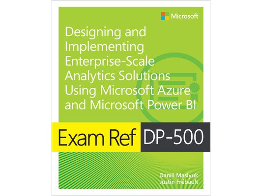 Exam Ref Dp-500 Designing and Implementing Enterprise-Scale Analytics Solutions Using Microsoft Azure and Microsoft Power Bi