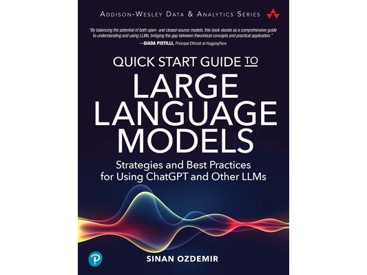 Quick Start Guide to Large Language Models: Strategies and Best Practices for Using ChatGPT and Other Llms