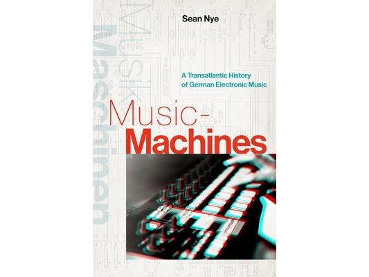 Music-Machines: A Transatlantic History of German Electronic Music