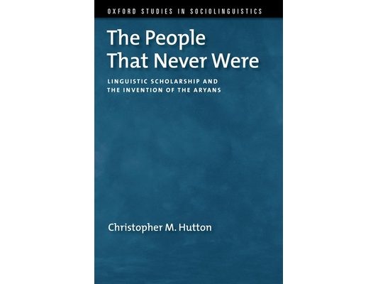 The People That Never Were: Linguistic Scholarship and the Invention of the Aryans