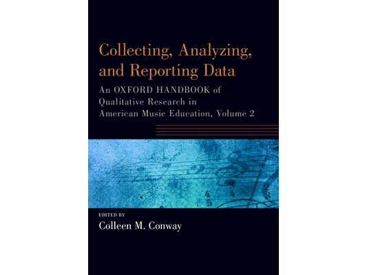 Collecting, Analyzing and Reporting Data: An Oxford Handbook of Qualitative Research in American Music Education, Volume 2
