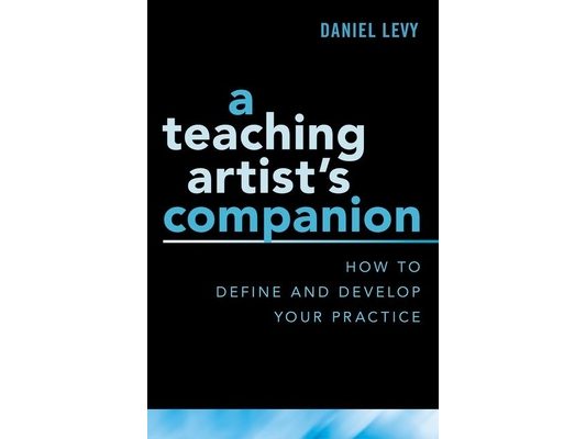 Teaching Artist's Companion: How to Define and Develop Your Practice