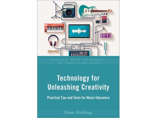 Technology for Unleashing Creativity: Practical Tips and Tools for Music Educators