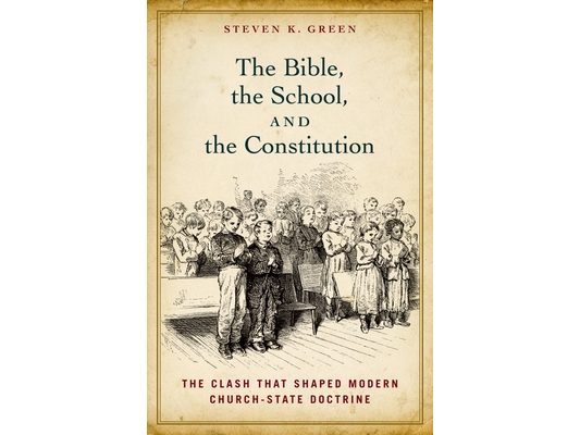 Bible, the School, and the Constitution: The Clash That Shaped Modern Church-State Doctrine