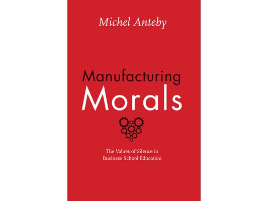 Manufacturing Morals: The Values of Silence in Business School Education