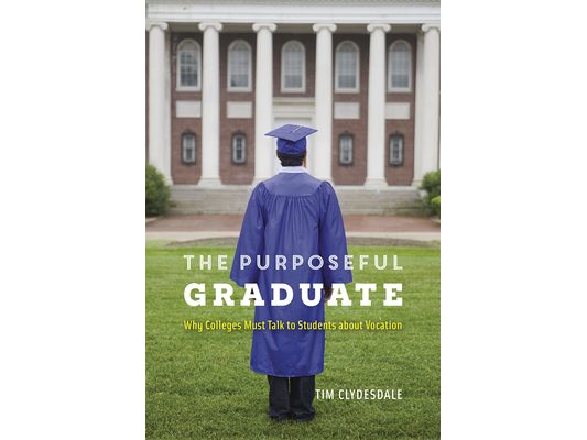 The Purposeful Graduate: Why Colleges Must Talk to Students about Vocation