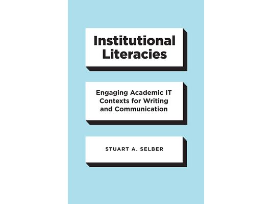 Institutional Literacies: Engaging Academic IT Contexts for Writing and Communication