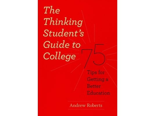 The Thinking Student's Guide to College: 75 Tips for Getting a Better Education