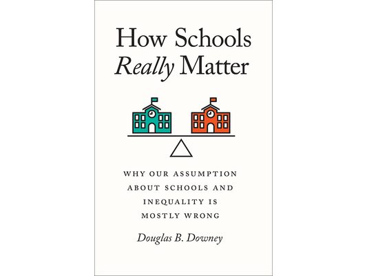 How Schools Really Matter: Why Our Assumption about Schools and Inequality Is Mostly Wrong
