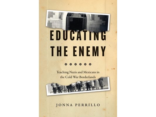 Educating the Enemy: Teaching Nazis and Mexicans in the Cold War Borderlands
