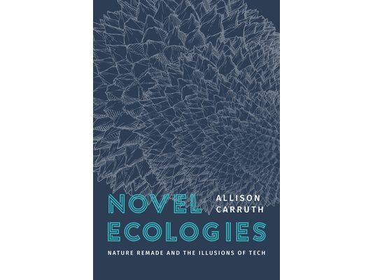 Novel Ecologies: Nature Remade and the Illusions of Tech