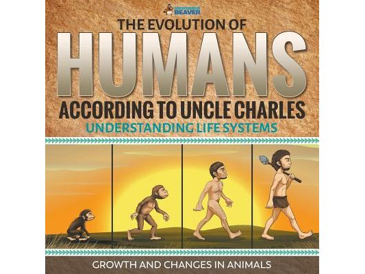 The Evolution of Humans According to Uncle Charles - Understanding Life Systems - Growth and Changes in Animals