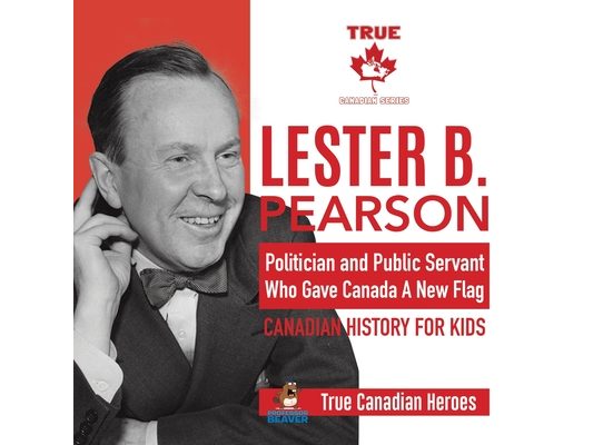 Lester B. Pearson - Politician and Public Servant Who Gave Canada A New Flag Canadian History for Kids True Canadian Heroes