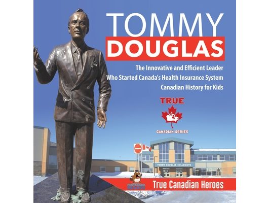 Tommy Douglas - The Innovative and Efficient Leader Who Started Canada's Health Insurance System Canadian History for Kids True Canadian Heroes