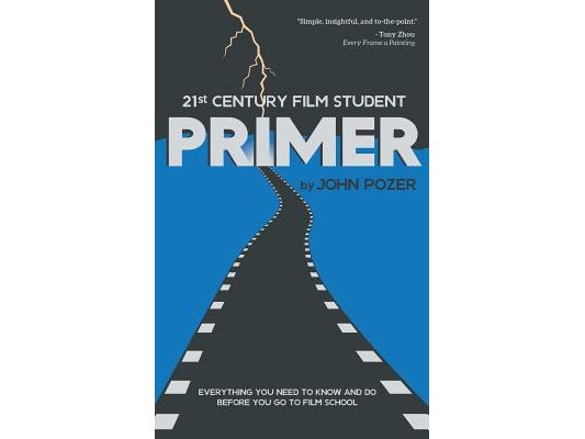 21st Century Film Student PRIMER: Everything You Need to Know and Do Before You Go to Film School