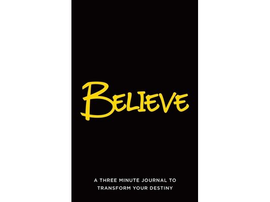 Believe: A Three Minute Journal to Transform Your Destiny
