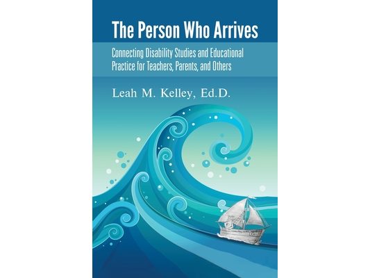 The Person Who Arrives: Connecting Disability Studies and Educational Practice for Teachers, Parents, and Others