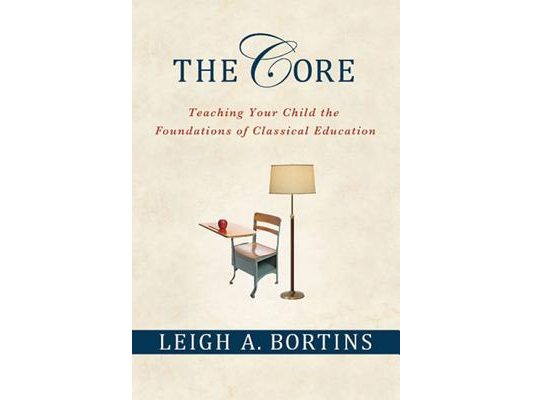 The Core: Teaching Your Child the Foundations of Classical Education: Teaching Your Child the Foundations of Classical Education