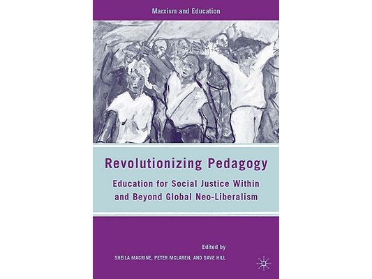 Revolutionizing Pedagogy: Education for Social Justice Within and Beyond Global Neo-Liberalism