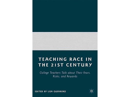 Teaching Race in the Twenty-First Century: College Teachers Talk about Their Fears, Risks, and Rewards