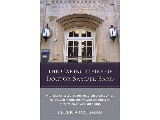 The Caring Heirs of Doctor Samuel Bard: Profiles of Selected Distinguished Graduates of Columbia University Vagelos College of Physicians and Surgeons