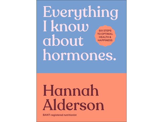 Everything I Know about Hormones: Six Steps to Optimal Health and Happiness