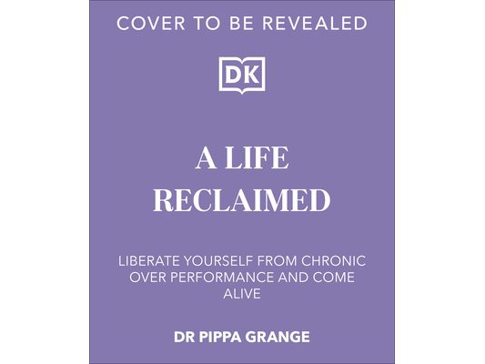 Life. Reclaimed: Find Freedom from Chronic Overperformance