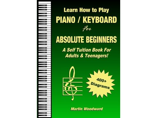 Learn How to Play Piano / Keyboard For Absolute Beginners: A Self Tuition Book For Adults & Teenagers!