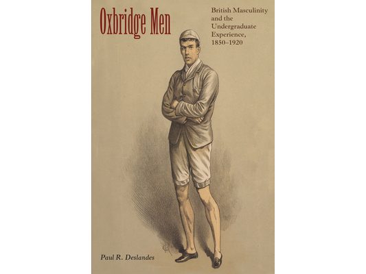Oxbridge Men: British Masculinity and the Undergraduate Experience, 1850-1920
