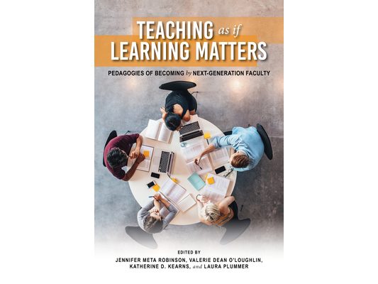 Teaching as If Learning Matters: Pedagogies of Becoming by Next-Generation Faculty