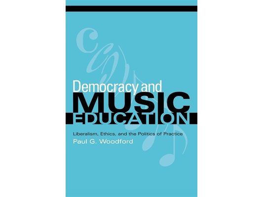 Democracy and Music Education: Liberalism, Ethics, and the Politics of Practice