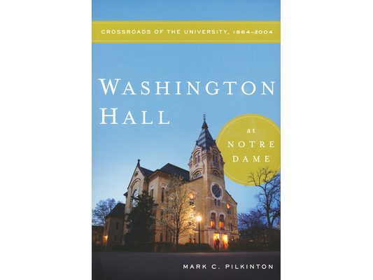 Washington Hall at Notre Dame: Crossroads of the University, 1864-2004