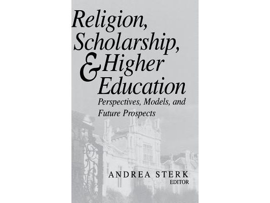 Religion, Scholarship, and Higher Education: Perspectives, Models, and Future Prospects