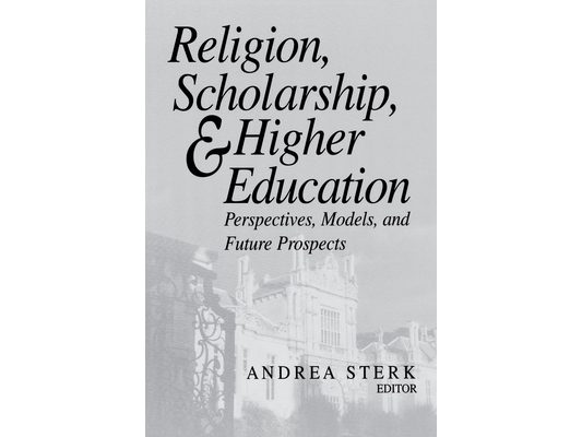 Religion, Scholarship, & Higher Education: Perspectives, Models and Future Prospects. Essays from the Lilly Seminar on Religion and Higher Education