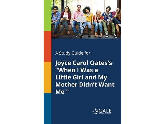 A Study Guide for Joyce Carol Oates's "When I Was a Little Girl and My Mother Didn't Want Me "