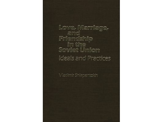 Love, Marriage, and Friendship in the Soviet Union: Ideals and Practices