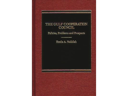 The Gulf Cooperation Council: Policies, Problems and Prospects