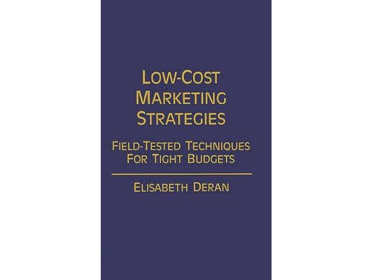 Low-Cost Marketing Strategies: Field-Tested Techniques for Tight Budgets