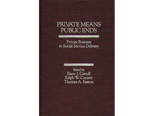 Private Means--Public Ends: Private Business in Social Service Delivery