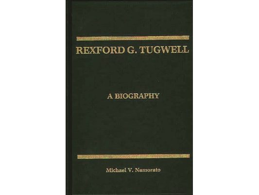 Rexford G. Tugwell: A Biography