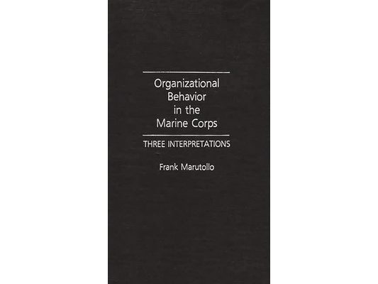 Organizational Behavior in the Marine Corps: Three Interpretations