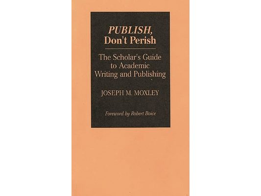 Publish, Don't Perish: The Scholar's Guide to Academic Writing and Publishing