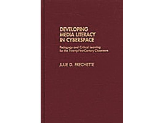 Developing Media Literacy in Cyberspace: Pedagogy and Critical Learning for the Twenty-First-Century Classroom