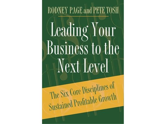 Leading Your Business to the Next Level: The Six Core Disciplines of Sustained Profitable Growth