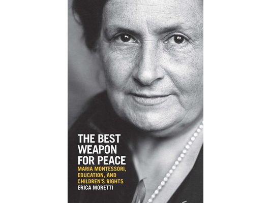 The Best Weapon for Peace: Maria Montessori, Education, and Children's Rights