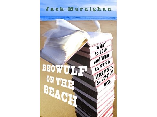 Beowulf on the Beach: Beowulf on the Beach: What to Love and What to Skip in Literature's 50 Greatest Hits