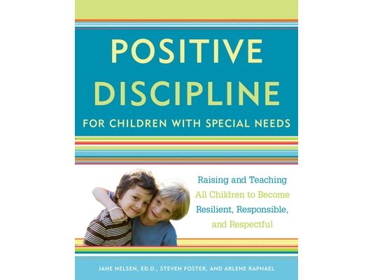 Positive Discipline for Children with Special Needs: Raising and Teaching All Children to Become Resilient, Responsible, and Respectful