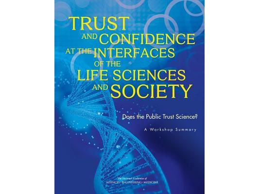 Trust and Confidence at the Interfaces of the Life Sciences and Society: Does the Public Trust Science? a Workshop Summary